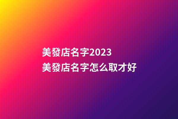 美發店名字2023 美發店名字怎么取才好-第1張-店鋪起名-玄機派